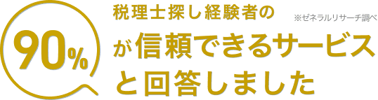 税理士探し経験者の90%が信頼できるサービスと回答しました