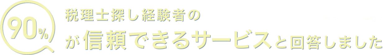 税理士探し経験者の90%が信頼できるサービスと回答しました