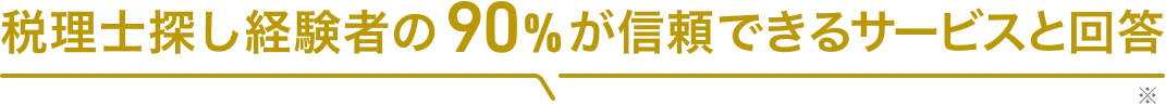 税理士探し経験者の90%が信頼できるサービスと回答
