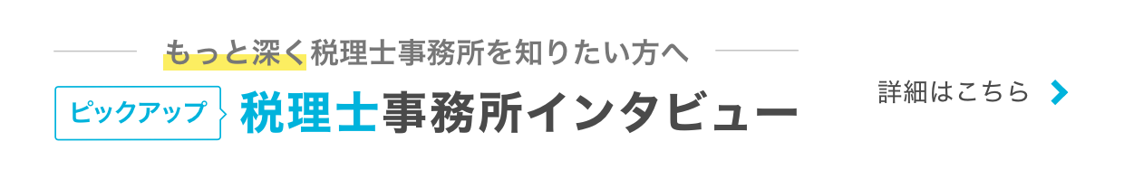 もっと深く税理士事務所を知りたい方へ ピックアップ 税理士事務所インタビュー