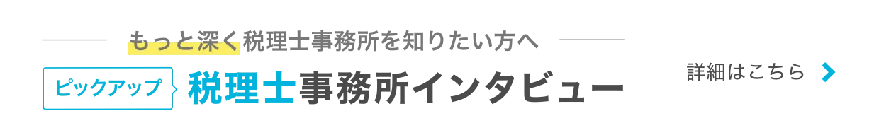 もっと深く税理士事務所を知りたい方へ ピックアップ 税理士事務所インタビュー